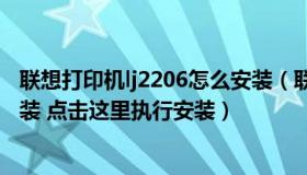 联想打印机lj2206怎么安装（联想LJ2655DN打印控件未安装 点击这里执行安装）