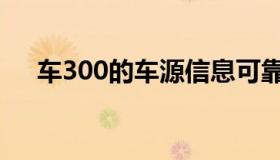 车300的车源信息可靠么（车300估价）