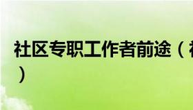 社区专职工作者前途（社区专职工作者是什么）