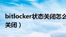 bitlocker状态关闭怎么打开（bitlocker状态关闭）