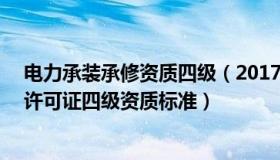 电力承装承修资质四级（2017年最新承装(修 试)电力设施许可证四级资质标准）