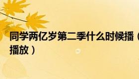 同学两亿岁第二季什么时候播（同学两亿岁第二季什么时候播放）