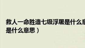 救人一命胜造七级浮屠是什么意思（救人一命胜造七级浮屠是什么意思）