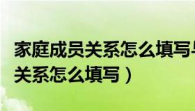 家庭成员关系怎么填写与本人关系（家庭成员关系怎么填写）