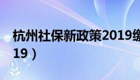 杭州社保新政策2019缴费比例（社保比例2019）