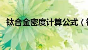 钛合金密度计算公式（钛合金密度是多少）