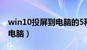 win10投屏到电脑的5种方法（win10投屏到电脑）