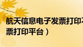 航天信息电子发票打印不了（航天信息电子发票打印平台）