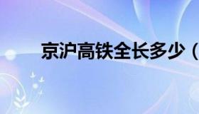 京沪高铁全长多少（京沪高铁全长）