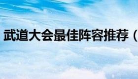 武道大会最佳阵容推荐（武道大会最佳阵容）