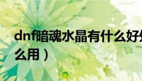 dnf暗魂水晶有什么好处（dnf暗魂水晶有什么用）