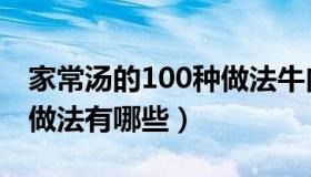 家常汤的100种做法牛肉汤（家常汤的100种做法有哪些）