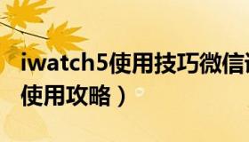 iwatch5使用技巧微信语音听不了（iwatch5使用攻略）