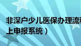 非深户少儿医保办理流程（非深户少儿医保网上申报系统）