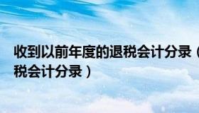 收到以前年度的退税会计分录（收到以前年度企业所得税退税会计分录）