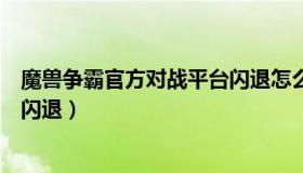 魔兽争霸官方对战平台闪退怎么进（魔兽争霸官方对战平台闪退）