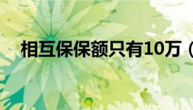 相互保保额只有10万（相互保保哪些病）