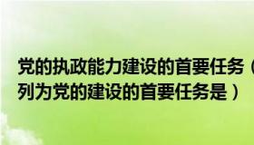 党的执政能力建设的首要任务（第一次把加强执政能力建设列为党的建设的首要任务是）