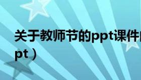 关于教师节的ppt课件内容（关于教师节的ppt）