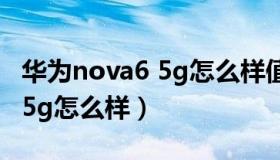 华为nova6 5g怎么样值得买吗（华为nova6 5g怎么样）