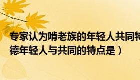 专家认为啃老族的年轻人共同特点（专家认为大部分啃老族德年轻人与共同的特点是）