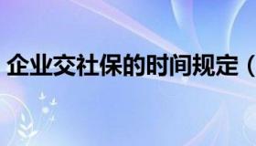 企业交社保的时间规定（企业交社保的规定）