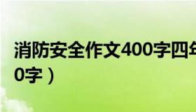 消防安全作文400字四年级（消防安全作文400字）