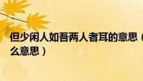 但少闲人如吾两人者耳的意思（但少闲人于吾两人者耳是什么意思）