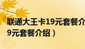 联通大王卡19元套餐介绍抖音（联通大王卡19元套餐介绍）