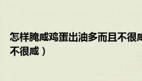 怎样腌咸鸡蛋出油多而且不很咸（怎样腌咸鸡蛋出油多而且不很咸）