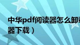 中华pdf阅读器怎么卸载干净（中华pdf阅读器下载）