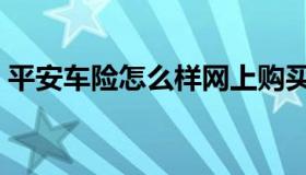 平安车险怎么样网上购买（平安车险怎么样）