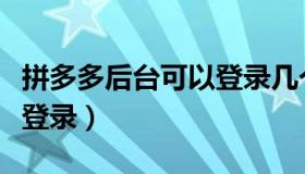 拼多多后台可以登录几个（拼拼多多商家后台登录）