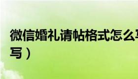 微信婚礼请帖格式怎么写（微信婚礼请帖怎么写）