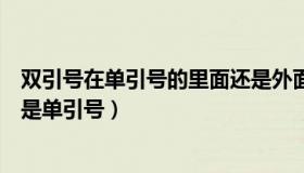 双引号在单引号的里面还是外面（双引号里面再有双引号还是单引号）