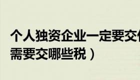 个人独资企业一定要交什么税（个人独资企业需要交哪些税）