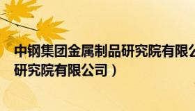 中钢集团金属制品研究院有限公司（中钢集团郑州金属制品研究院有限公司）