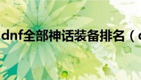 dnf全部神话装备排名（dnf神话装备排名表）