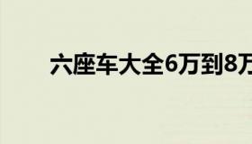 六座车大全6万到8万（六座车大全）