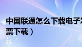 中国联通怎么下载电子发票（中国联通电子发票下载）