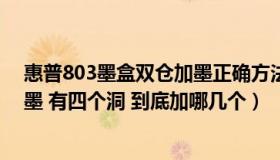 惠普803墨盒双仓加墨正确方法（惠普803彩色墨盒怎么加墨 有四个洞 到底加哪几个）