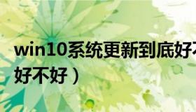 win10系统更新到底好不好（win10系统更新好不好）