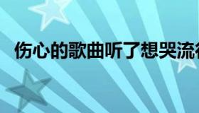 伤心的歌曲听了想哭流行版（伤心的歌曲）