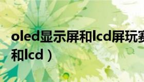 oled显示屏和lcd屏玩赛车游戏（oled显示屏和lcd）