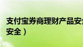 支付宝券商理财产品安全吗（支付宝理财产品安全）