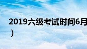 2019六级考试时间6月（2019六级考试时间）