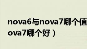 nova6与nova7哪个值得买（华为nova6和nova7哪个好）