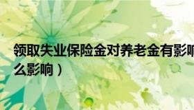 领取失业保险金对养老金有影响吗（失业保险金领取后有什么影响）