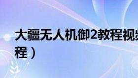 大疆无人机御2教程视频（大疆无人机御2教程）