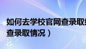 如何去学校官网查录取结果（怎么在学校官网查录取情况）